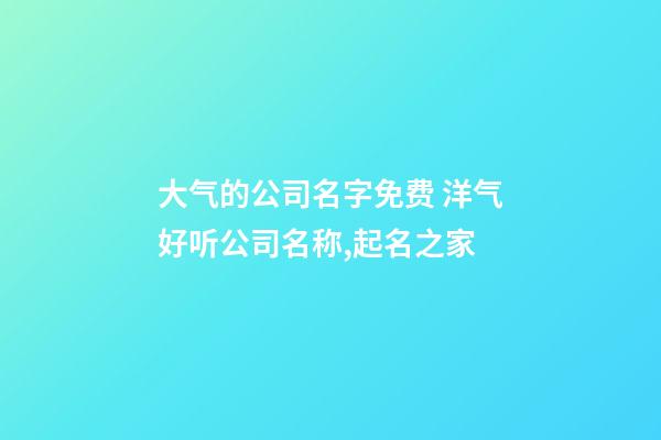 大气的公司名字免费 洋气好听公司名称,起名之家-第1张-公司起名-玄机派